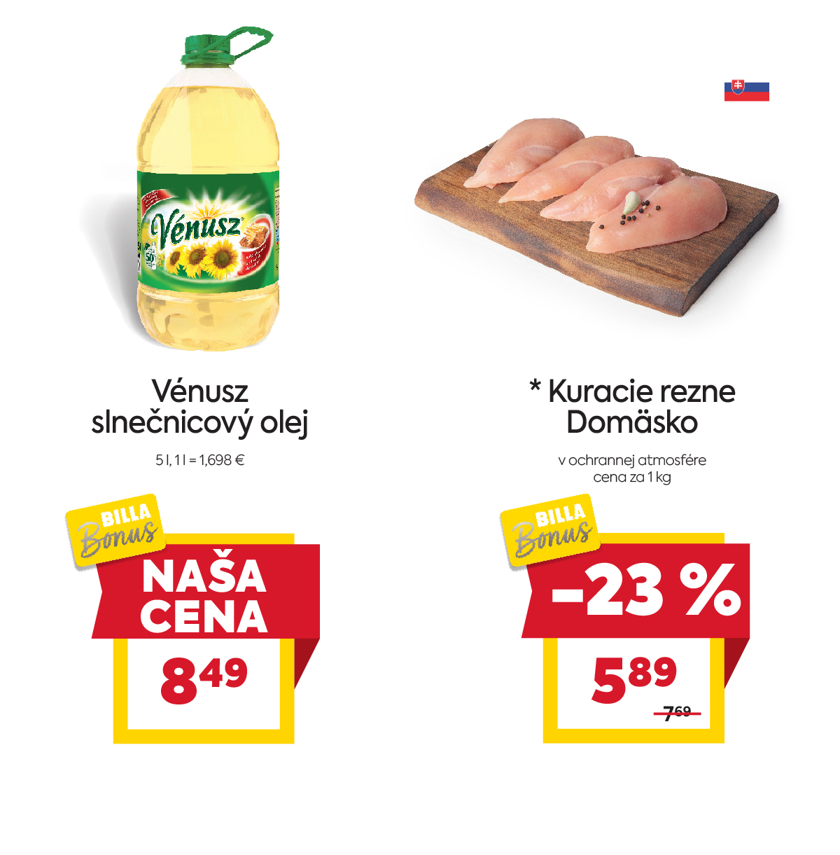 Na obrázku sú dva produkty. Oba produkty sú v akciovej cene s BILLA Bonus kartou. Naľavo je obrázok Vénusz slnečnicový olej 5 l. Akciová cena je 8.49 € za 5 litrov. Napravo je obrázok Kuracie rezne Domäsko v ochrannej atmosfére 1kg. V zľave 23%. Akciová cena je 5.89 € . Akciové ceny na oba produkty platia s BILLA Bonus kartou.